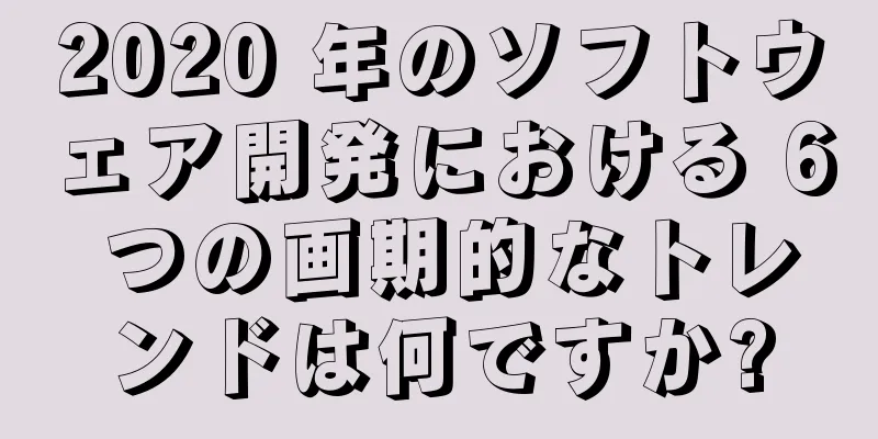 2020 年のソフトウェア開発における 6 つの画期的なトレンドは何ですか?
