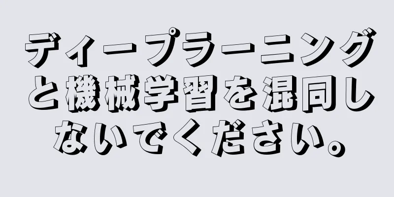 ディープラーニングと機械学習を混同しないでください。