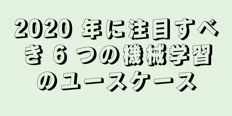 2020 年に注目すべき 6 つの機械学習のユースケース