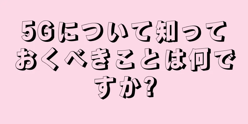 5Gについて知っておくべきことは何ですか?