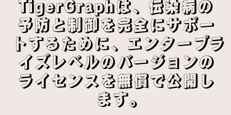TigerGraphは、伝染病の予防と制御を完全にサポートするために、エンタープライズレベルのバージョンのライセンスを無償で公開します。