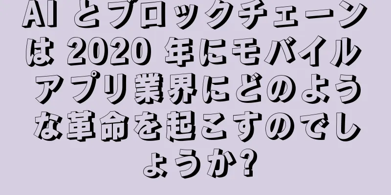 AI とブロックチェーンは 2020 年にモバイル アプリ業界にどのような革命を起こすのでしょうか?