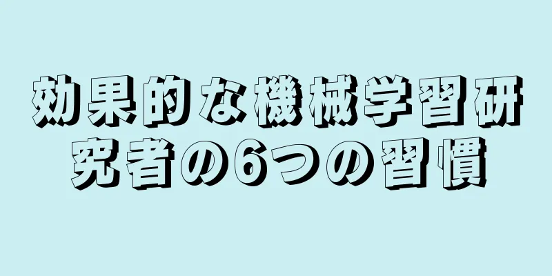 効果的な機械学習研究者の6つの習慣