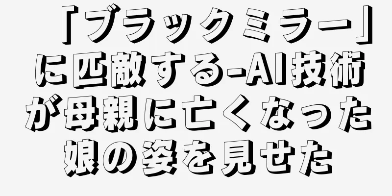 「ブラックミラー」に匹敵する-AI技術が母親に亡くなった娘の姿を見せた