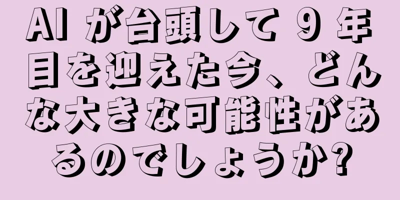 AI が台頭して 9 年目を迎えた今、どんな大きな可能性があるのでしょうか?