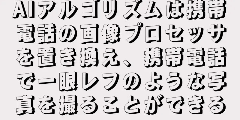 AIアルゴリズムは携帯電話の画像プロセッサを置き換え、携帯電話で一眼レフのような写真を撮ることができる