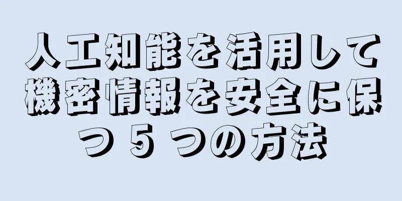 人工知能を活用して機密情報を安全に保つ 5 つの方法