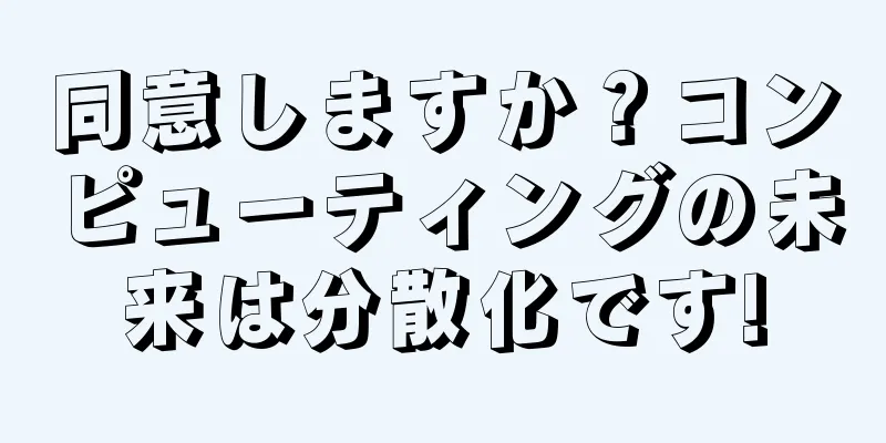 同意しますか？コンピューティングの未来は分散化です!
