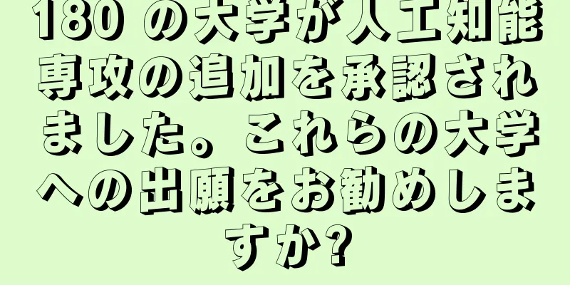 180 の大学が人工知能専攻の追加を承認されました。これらの大学への出願をお勧めしますか?
