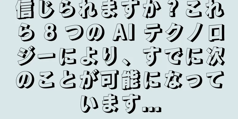 信じられますか？これら 8 つの AI テクノロジーにより、すでに次のことが可能になっています...
