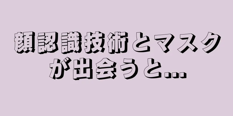 顔認識技術とマスクが出会うと...