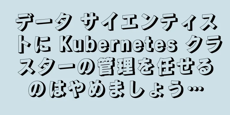 データ サイエンティストに Kubernetes クラスターの管理を任せるのはやめましょう…