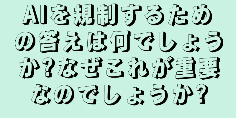 AIを規制するための答えは何でしょうか?なぜこれが重要なのでしょうか?