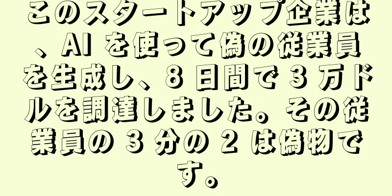 このスタートアップ企業は、AI を使って偽の従業員を生成し、8 日間で 3 万ドルを調達しました。その従業員の 3 分の 2 は偽物です。