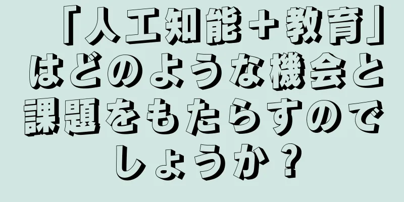 「人工知能＋教育」はどのような機会と課題をもたらすのでしょうか？