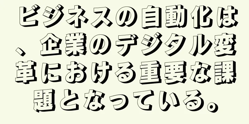 ビジネスの自動化は、企業のデジタル変革における重要な課題となっている。