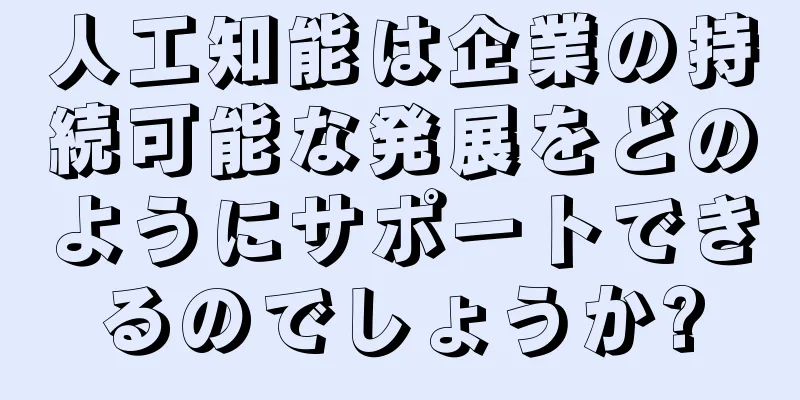 人工知能は企業の持続可能な発展をどのようにサポートできるのでしょうか?