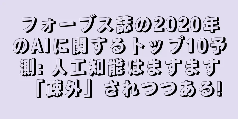 フォーブス誌の2020年のAIに関するトップ10予測: 人工知能はますます「疎外」されつつある!