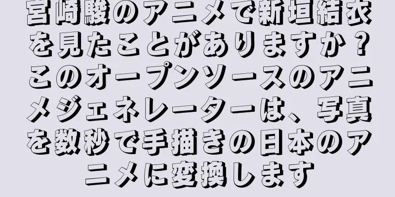 宮崎駿のアニメで新垣結衣を見たことがありますか？このオープンソースのアニメジェネレーターは、写真を数秒で手描きの日本のアニメに変換します