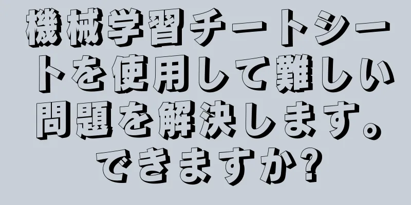 機械学習チートシートを使用して難しい問題を解決します。できますか?