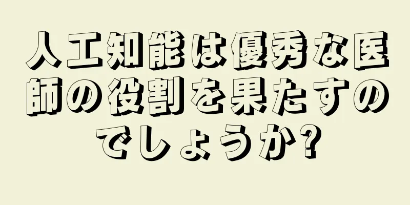 人工知能は優秀な医師の役割を果たすのでしょうか?