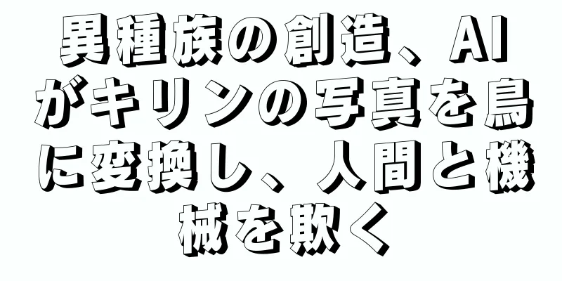 異種族の創造、AIがキリンの写真を鳥に変換し、人間と機械を欺く