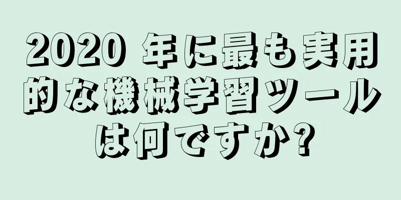 2020 年に最も実用的な機械学習ツールは何ですか?