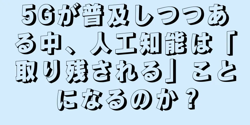 5Gが普及しつつある中、人工知能は「取り残される」ことになるのか？