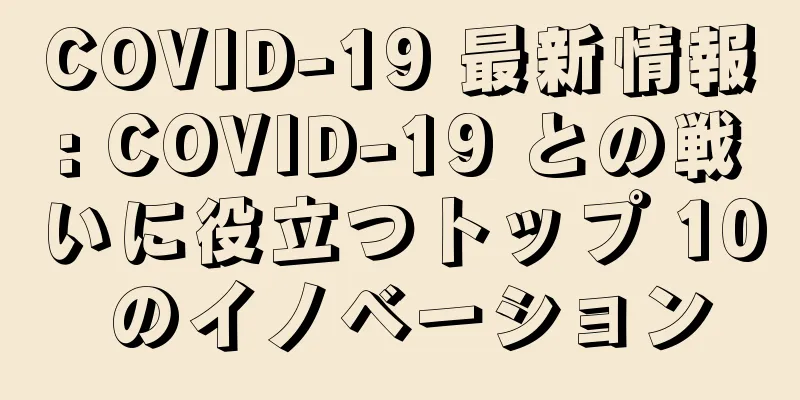 COVID-19 最新情報: COVID-19 との戦いに役立つトップ 10 のイノベーション