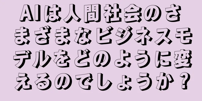 AIは人間社会のさまざまなビジネスモデルをどのように変えるのでしょうか？