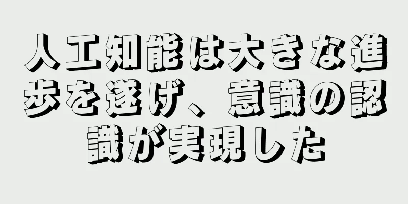人工知能は大きな進歩を遂げ、意識の認識が実現した