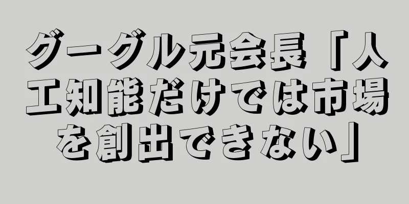 グーグル元会長「人工知能だけでは市場を創出できない」