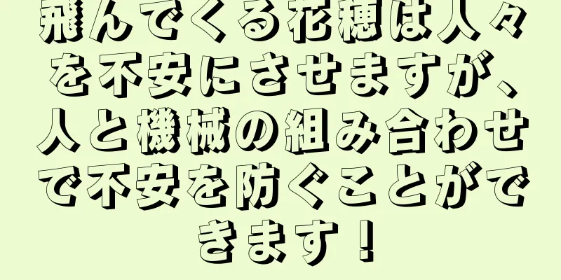 飛んでくる花穂は人々を不安にさせますが、人と機械の組み合わせで不安を防ぐことができます！
