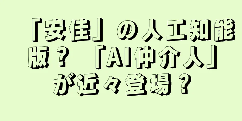 「安佳」の人工知能版？ 「AI仲介人」が近々登場？