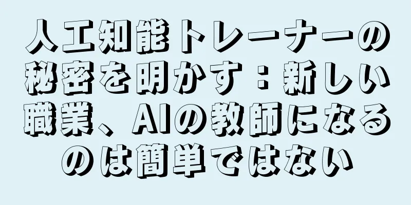 人工知能トレーナーの秘密を明かす：新しい職業、AIの教師になるのは簡単ではない