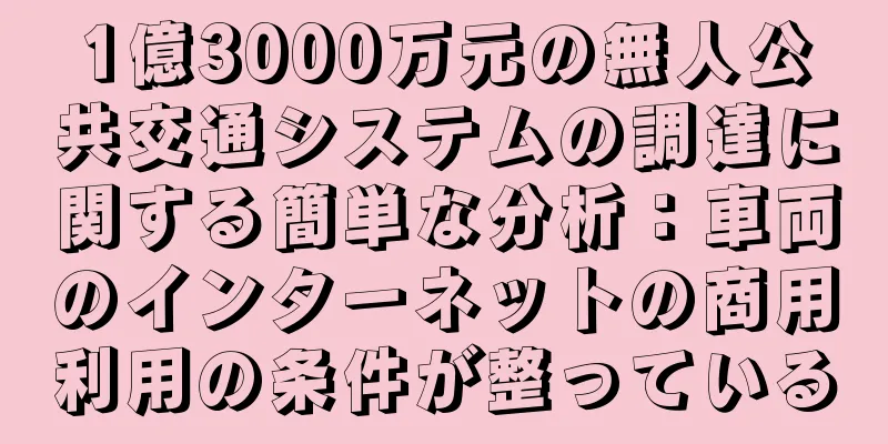 1億3000万元の無人公共交通システムの調達に関する簡単な分析：車両のインターネットの商用利用の条件が整っている