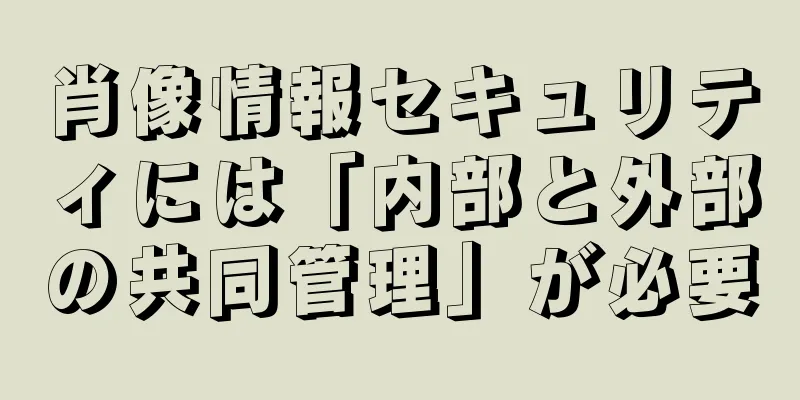 肖像情報セキュリティには「内部と外部の共同管理」が必要