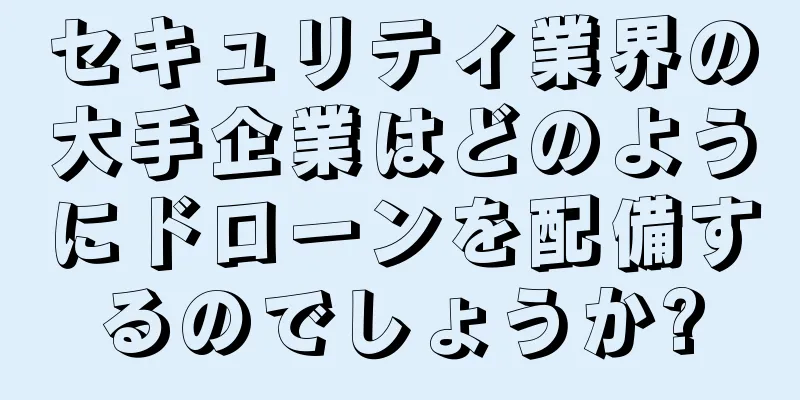 セキュリティ業界の大手企業はどのようにドローンを配備するのでしょうか?