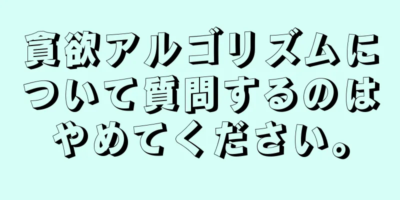 貪欲アルゴリズムについて質問するのはやめてください。