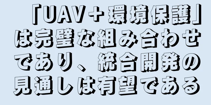 「UAV＋環境保護」は完璧な組み合わせであり、統合開発の見通しは有望である