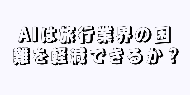 AIは旅行業界の困難を軽減できるか？