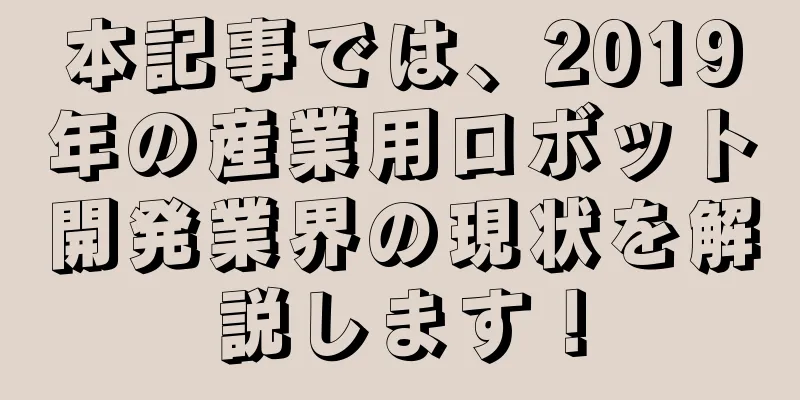 本記事では、2019年の産業用ロボット開発業界の現状を解説します！