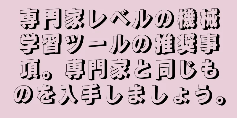 専門家レベルの機械学習ツールの推奨事項。専門家と同じものを入手しましょう。