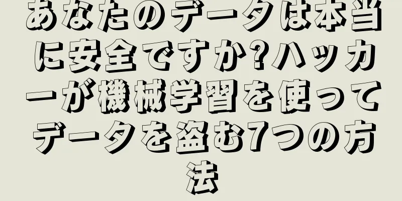 あなたのデータは本当に安全ですか?ハッカーが機械学習を使ってデータを盗む7つの方法