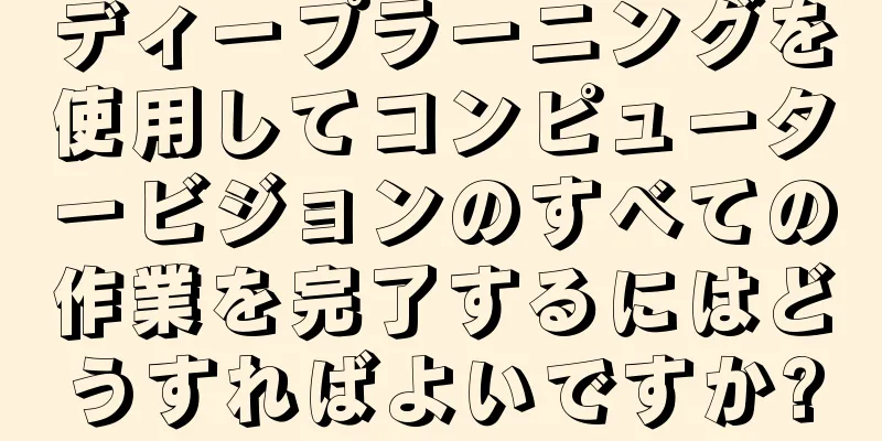 ディープラーニングを使用してコンピュータービジョンのすべての作業を完了するにはどうすればよいですか?