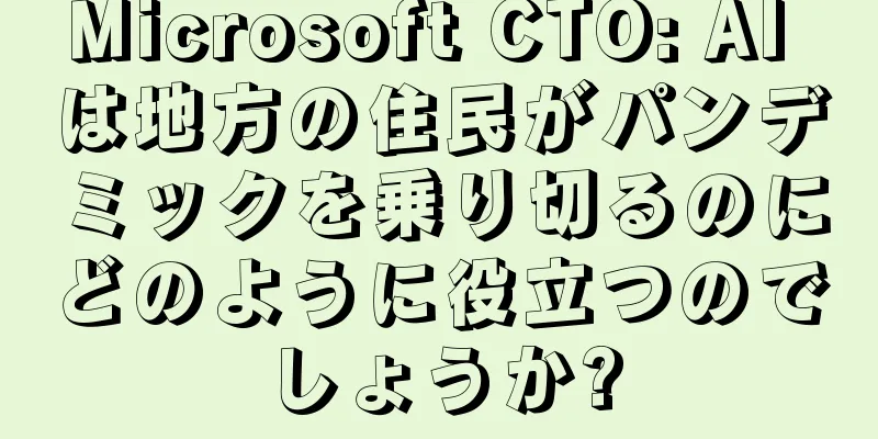 Microsoft CTO: AI は地方の住民がパンデミックを乗り切るのにどのように役立つのでしょうか?