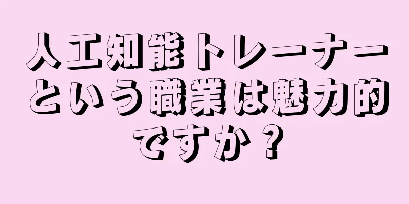 人工知能トレーナーという職業は魅力的ですか？
