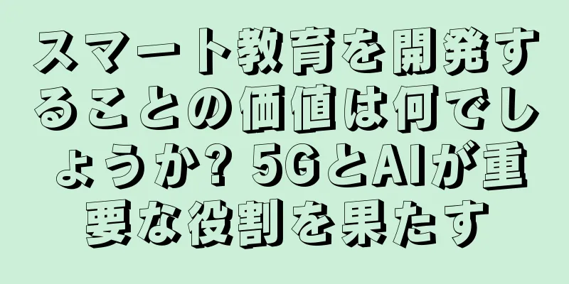 スマート教育を開発することの価値は何でしょうか? 5GとAIが重要な役割を果たす