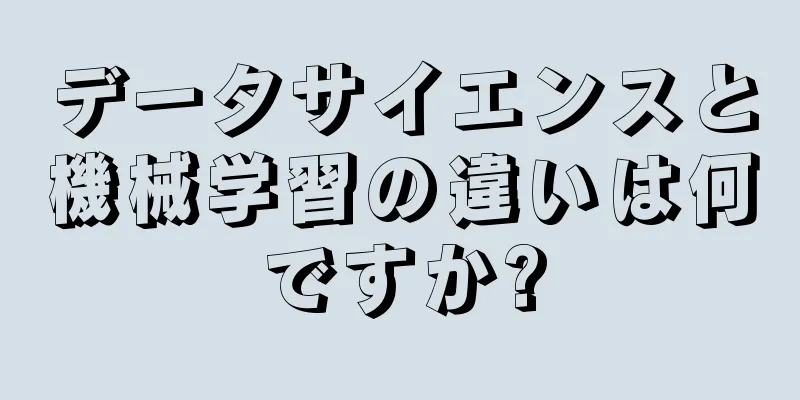 データサイエンスと機械学習の違いは何ですか?