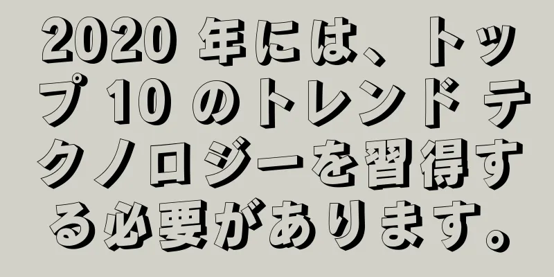 2020 年には、トップ 10 のトレンド テクノロジーを習得する必要があります。